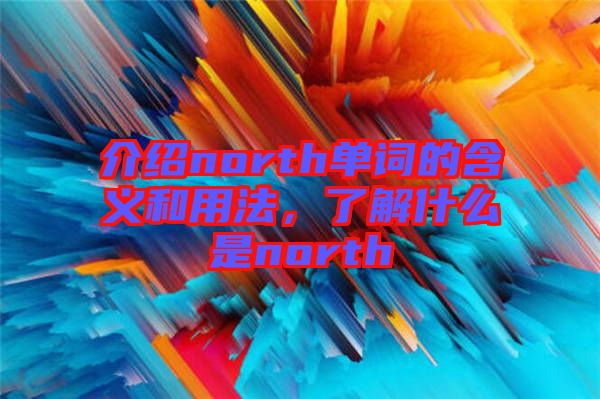 介紹north單詞的含義和用法，了解什么是north