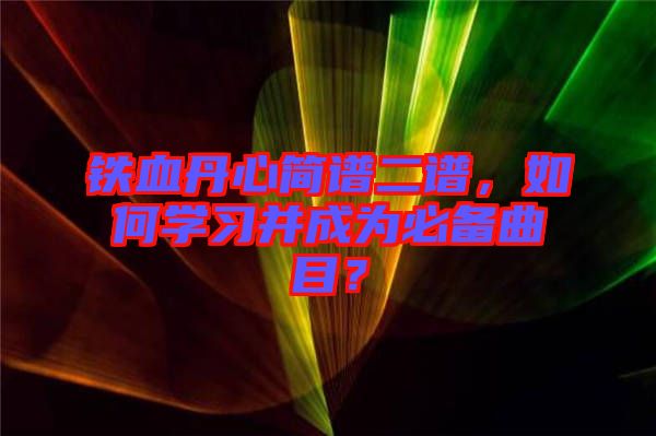 鐵血丹心簡譜二譜，如何學習并成為必備曲目？