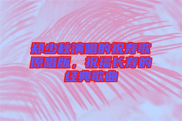 鄭少秋演唱的祝壽歌原唱版，祝福長(zhǎng)壽的經(jīng)典歌曲