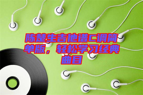 陳楚生吉他譜C調(diào)簡(jiǎn)單版，輕松學(xué)習(xí)經(jīng)典曲目