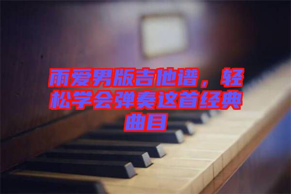 雨愛男版吉他譜，輕松學(xué)會彈奏這首經(jīng)典曲目