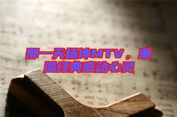 那一天楊坤MTV，重溫經(jīng)典感動心靈