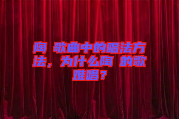 陶喆歌曲中的唱法方法，為什么陶喆的歌難唱？