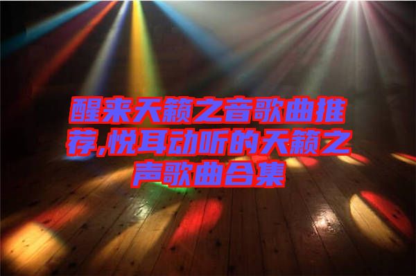 醒來天籟之音歌曲推薦,悅耳動(dòng)聽的天籟之聲歌曲合集