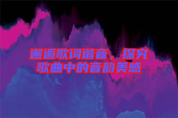 邂逅歌詞諧音，探究歌曲中的音韻美感