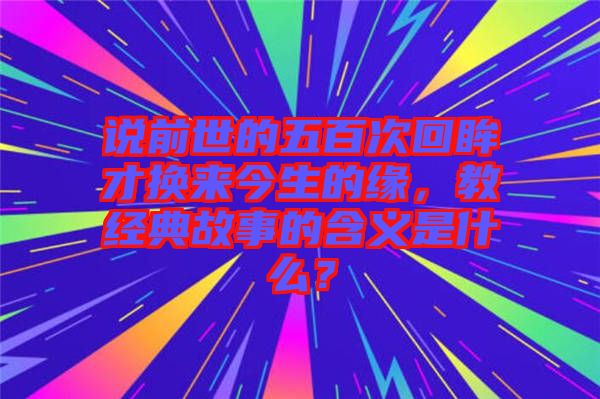 說前世的五百次回眸才換來今生的緣，教經典故事的含義是什么？