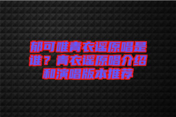 郁可唯青衣謠原唱是誰？青衣謠原唱介紹和演唱版本推薦