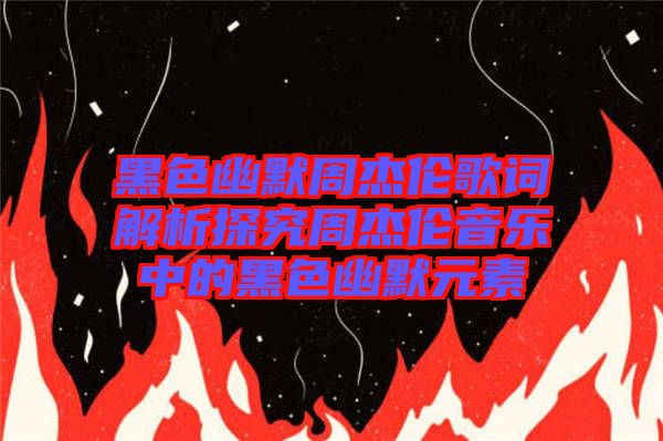 黑色幽默周杰倫歌詞解析探究周杰倫音樂中的黑色幽默元素