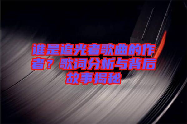 誰是追光者歌曲的作者？歌詞分析與背后故事揭秘