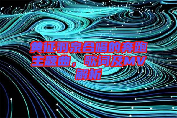 黃征羽泉合唱的奔跑主題曲，歌詞及MV解析