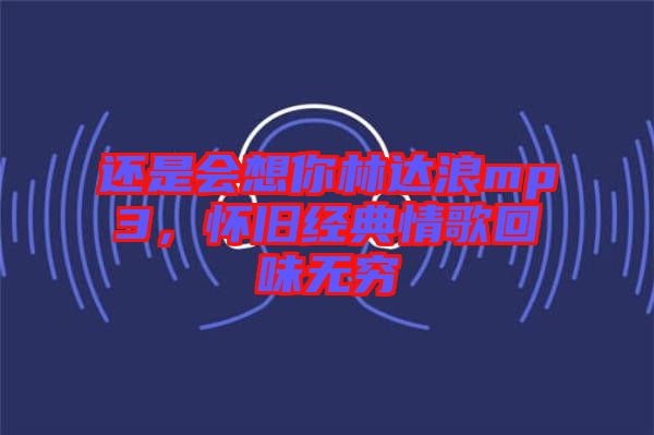 還是會想你林達(dá)浪mp3，懷舊經(jīng)典情歌回味無窮