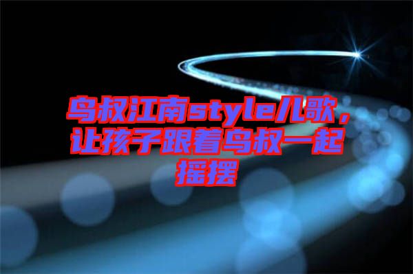 鳥叔江南style兒歌，讓孩子跟著鳥叔一起搖擺