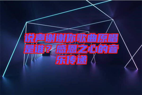 說聲謝謝你歌曲原唱是誰？感恩之心的音樂傳遞