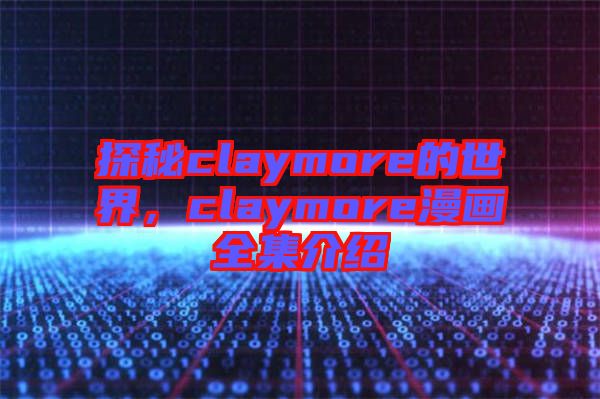 探秘claymore的世界，claymore漫畫(huà)全集介紹