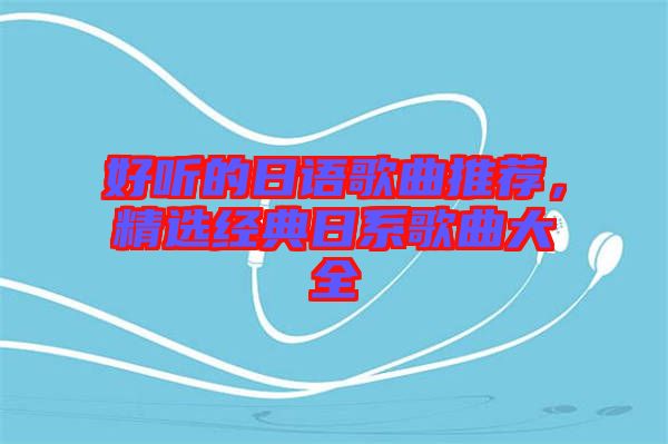 好聽的日語歌曲推薦，精選經(jīng)典日系歌曲大全