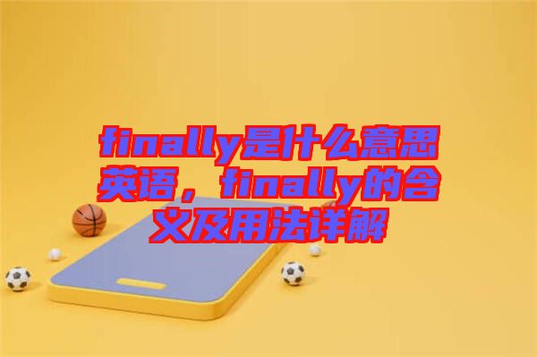 finally是什么意思英語(yǔ)，finally的含義及用法詳解