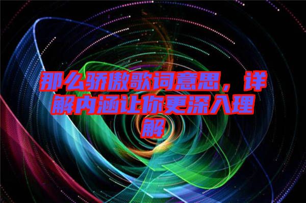 那么驕傲歌詞意思，詳解內(nèi)涵讓你更深入理解