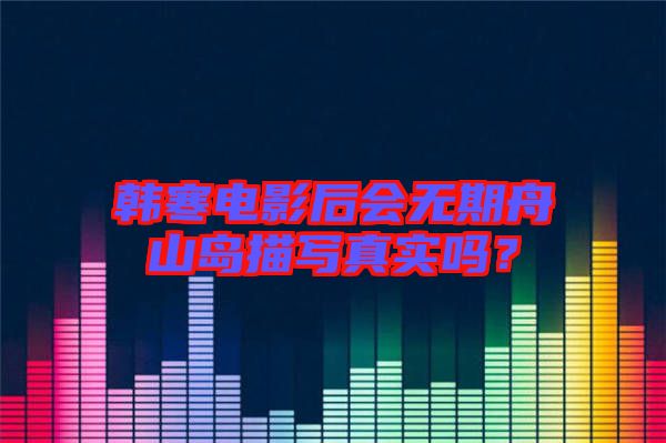 韓寒電影后會無期舟山島描寫真實(shí)嗎？