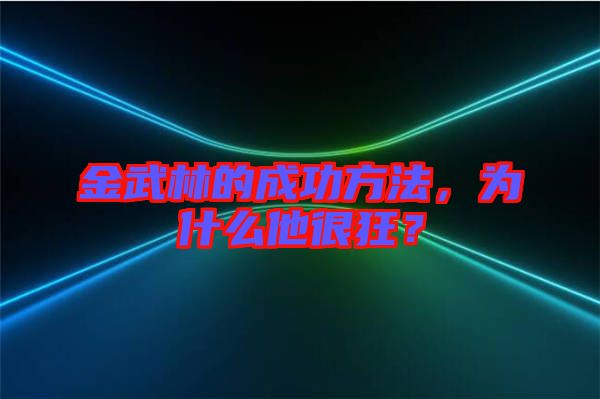 金武林的成功方法，為什么他很狂？