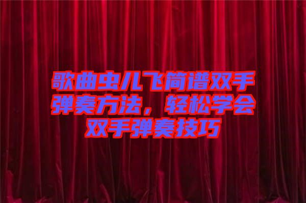 歌曲蟲兒飛簡譜雙手彈奏方法，輕松學(xué)會雙手彈奏技巧