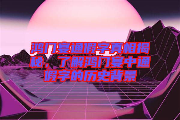 鴻門(mén)宴通假字真相揭秘，了解鴻門(mén)宴中通假字的歷史背景