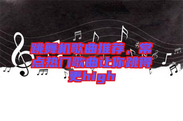 跳舞機歌曲推薦，常點熱門歌曲讓你跳得更high