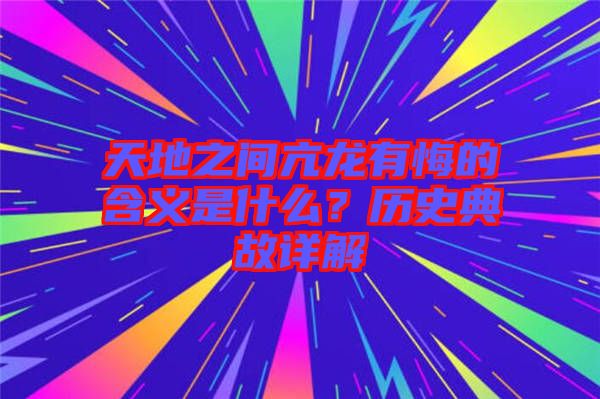 天地之間亢龍有悔的含義是什么？歷史典故詳解