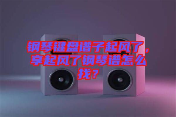 鋼琴鍵盤譜子起風了，享起風了鋼琴譜怎么找？