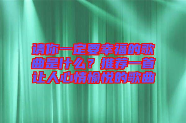 請你一定要幸福的歌曲是什么？推薦一首讓人心情愉悅的歌曲