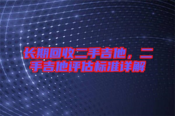 長期回收二手吉他，二手吉他評估標準詳解