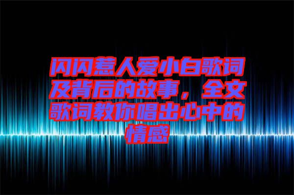 閃閃惹人愛小白歌詞及背后的故事，全文歌詞教你唱出心中的情感