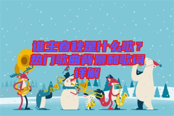 誰主春秋是什么歌？熱門歌曲背景和歌詞詳解