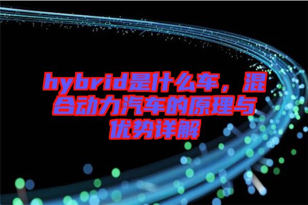 hybrid是什么車，混合動(dòng)力汽車的原理與優(yōu)勢(shì)詳解