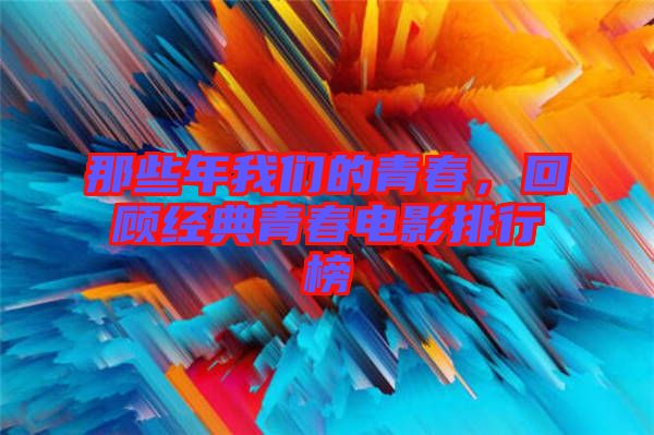 那些年我們的青春，回顧經(jīng)典青春電影排行榜