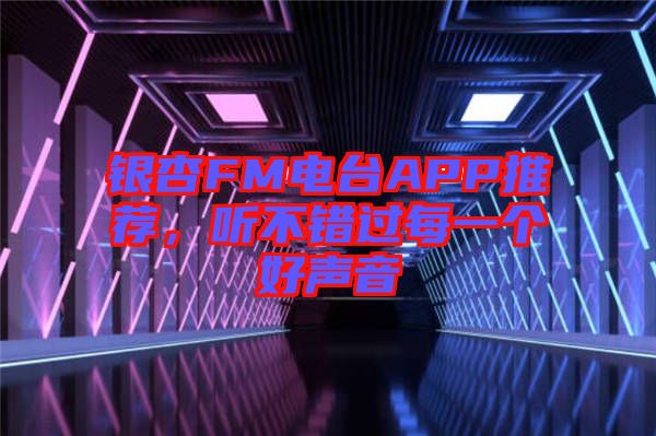 銀杏FM電臺APP推薦，聽不錯過每一個好聲音