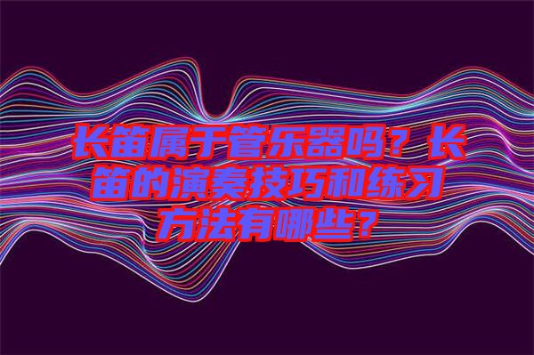 長笛屬于管樂器嗎？長笛的演奏技巧和練習方法有哪些？