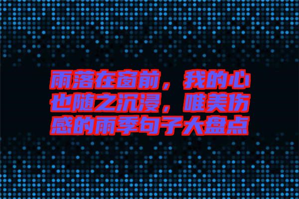 雨落在窗前，我的心也隨之沉浸，唯美傷感的雨季句子大盤(pán)點(diǎn)