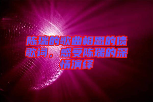 陳瑞的歌曲相思的債歌詞，感受陳瑞的深情演繹