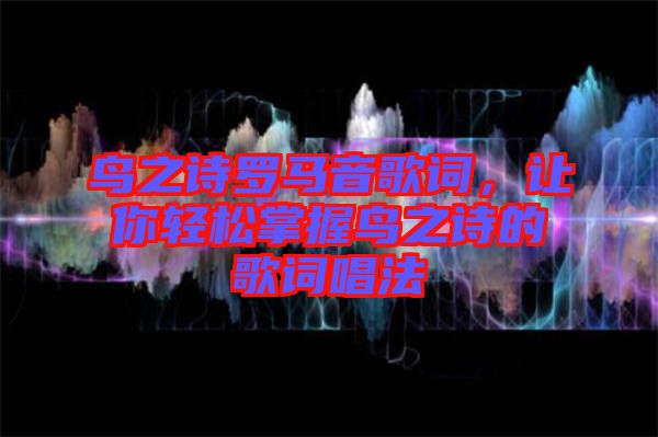 鳥之詩羅馬音歌詞，讓你輕松掌握鳥之詩的歌詞唱法