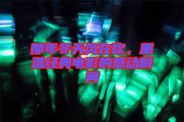 那年冬天風在吹，重溫經典電影的感動瞬間