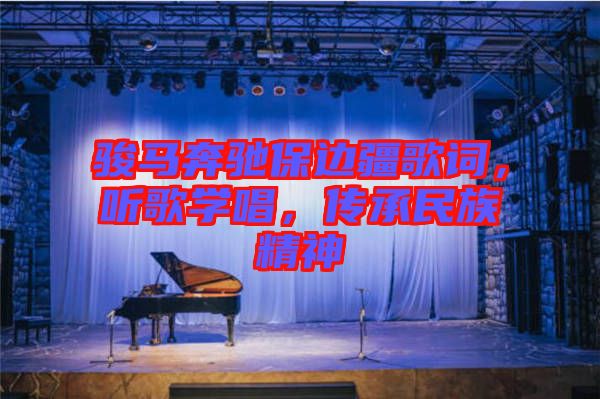 駿馬奔馳保邊疆歌詞，聽歌學(xué)唱，傳承民族精神