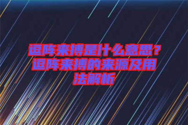 逗陣來(lái)搏是什么意思？逗陣來(lái)搏的來(lái)源及用法解析