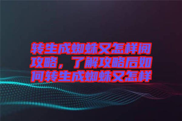 轉生成蜘蛛又怎樣閱攻略，了解攻略后如何轉生成蜘蛛又怎樣