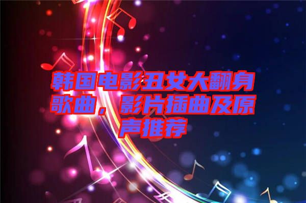 韓國電影丑女大翻身歌曲，影片插曲及原聲推薦