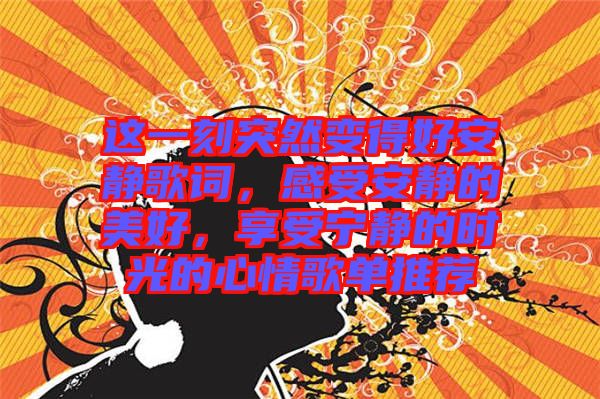 這一刻突然變得好安靜歌詞，感受安靜的美好，享受寧?kù)o的時(shí)光的心情歌單推薦