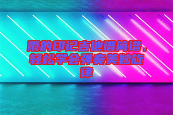 雨的印記吉他譜簡譜，輕松學(xué)會(huì)彈奏美妙旋律