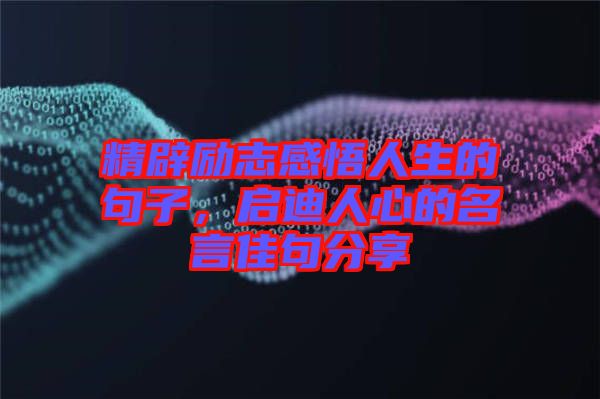 精辟勵(lì)志感悟人生的句子，啟迪人心的名言佳句分享