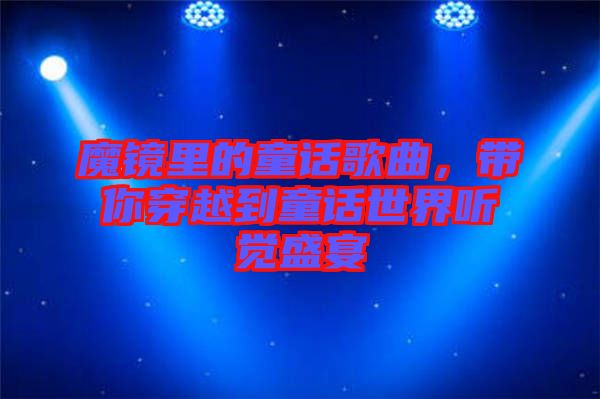 魔鏡里的童話歌曲，帶你穿越到童話世界聽覺(jué)盛宴