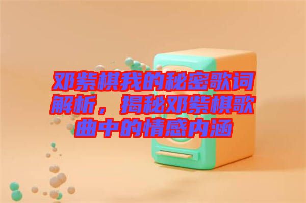 鄧紫棋我的秘密歌詞解析，揭秘鄧紫棋歌曲中的情感內(nèi)涵