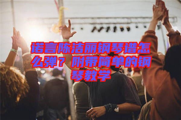 諾言陳潔麗鋼琴譜怎么彈？附帶簡(jiǎn)單的鋼琴教學(xué)